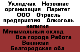 Укладчик › Название организации ­ Паритет, ООО › Отрасль предприятия ­ Алкоголь, напитки › Минимальный оклад ­ 24 000 - Все города Работа » Вакансии   . Белгородская обл.